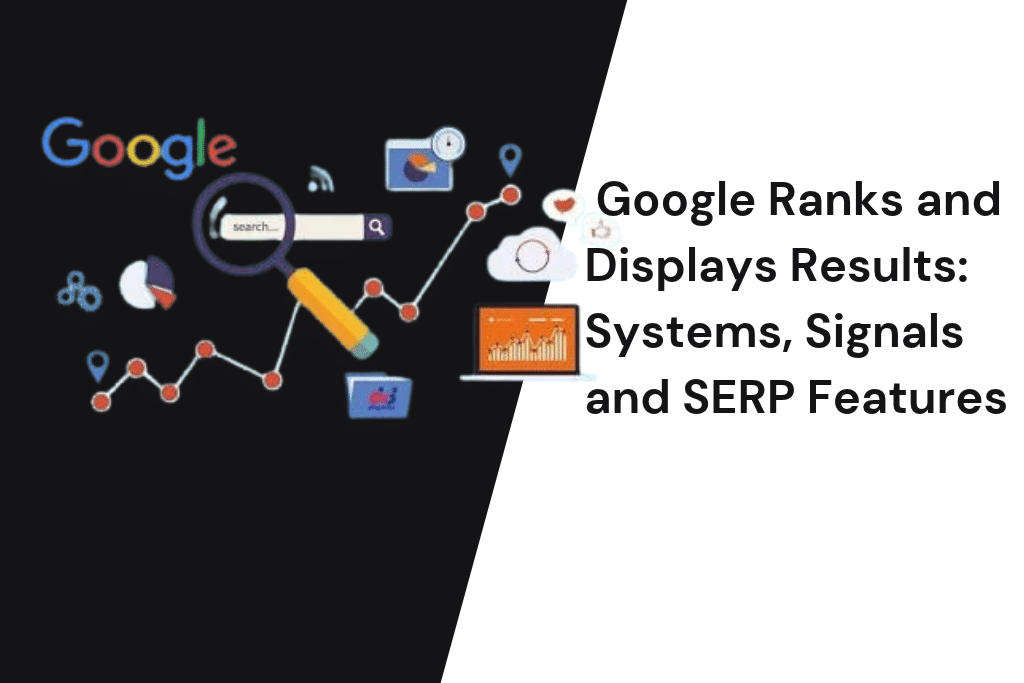 How Google Ranks and Displays Results Systems, Signals and SERP Features